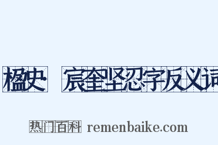 楹史·宸奎坚忍字反义词是什么意思的图片